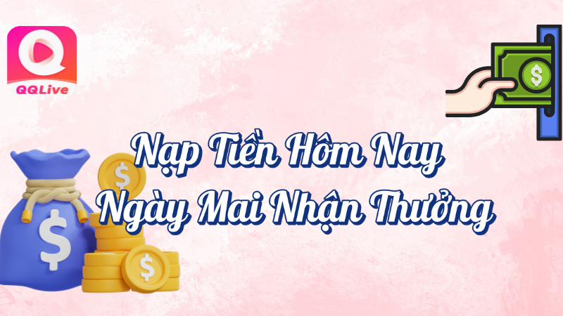 Nạp tiền hôm nay ngày mai nhận thưởng QQlive