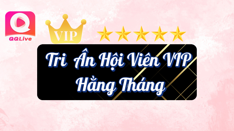 Tri ân hội viên vip hàng tháng tại QQLive
