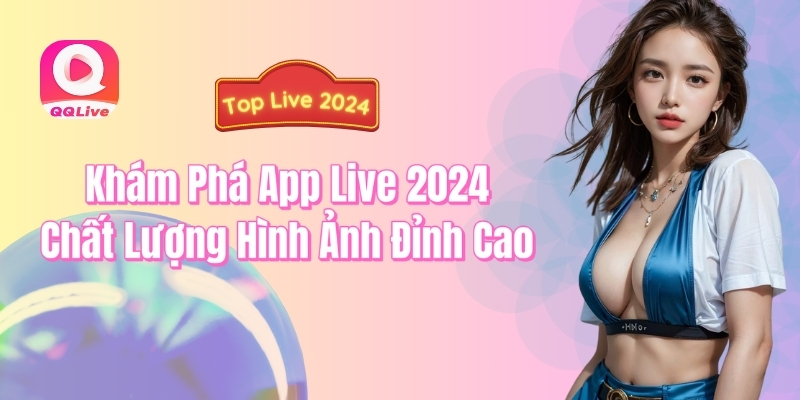 Khám phá app live 2024 chất lượng hình ảnh đỉnh cao