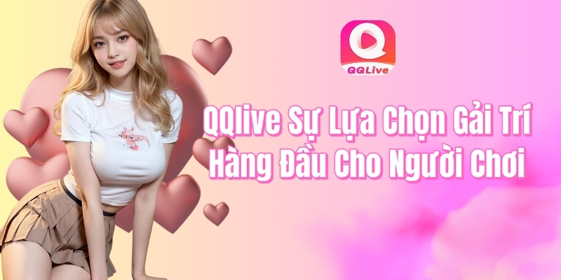 QQ live sự lựa chọn giải trí hàng đầu cho người chơi