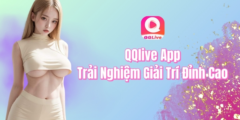 QQlive App trải nghiệm giải trí đỉnh cao