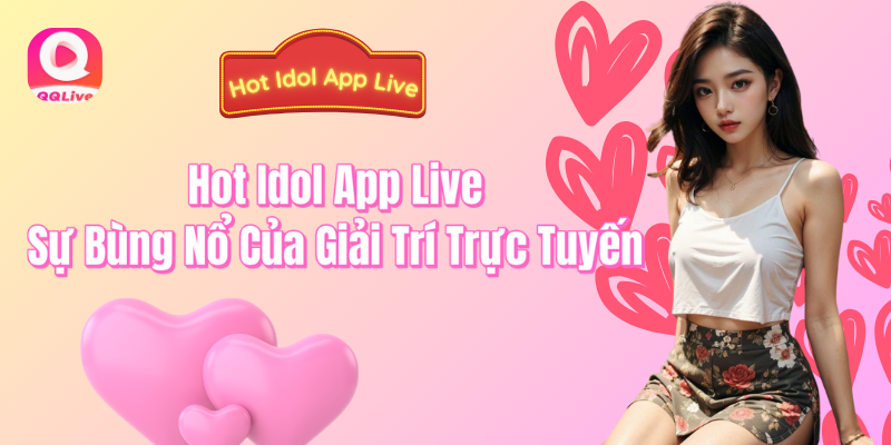 Hot Idol App Live sự bùng nổ của giải trí trực tuyến