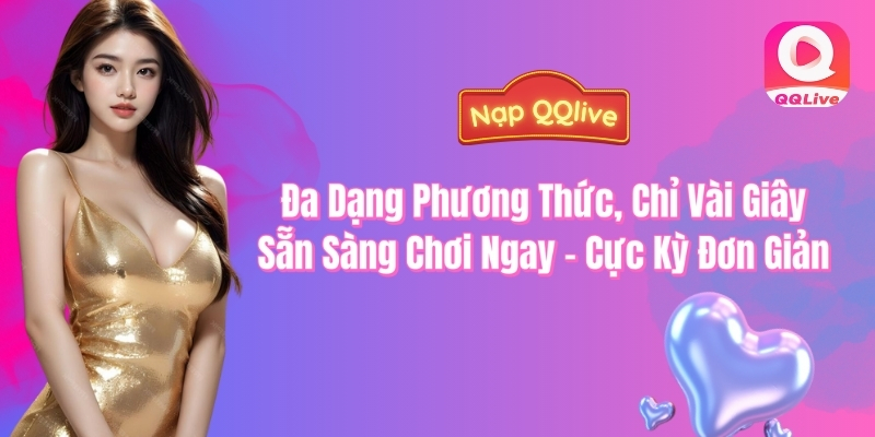 Nạp QQlive đa dạng phương thức chỉ vài giây sẵn sàng chơi ngay - cực kỳ đơn giản